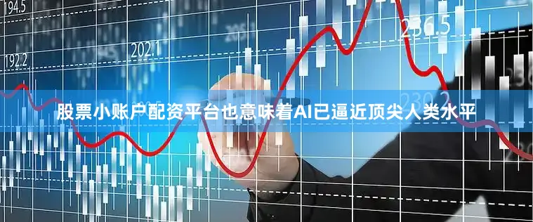 股票小账户配资平台也意味着AI已逼近顶尖人类水平