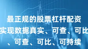 最正规的股票杠杆配资平台才能实现数据真实、可查、可比、可持续