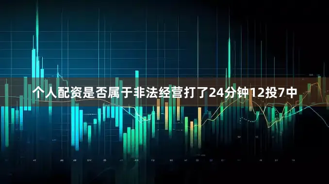 个人配资是否属于非法经营打了24分钟12投7中