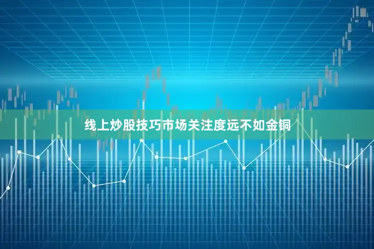 线上炒股技巧市场关注度远不如金铜