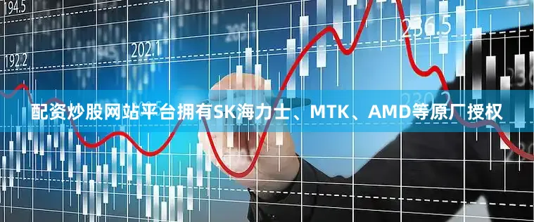 配资炒股网站平台拥有SK海力士、MTK、AMD等原厂授权