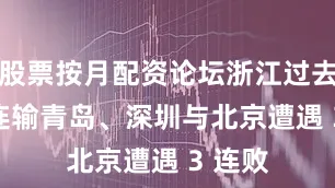 股票按月配资论坛浙江过去 3 场连输青岛、深圳与北京遭遇 3 连败