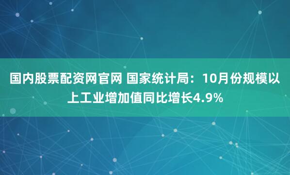 国内股票配资网官网 国家统计局：10月份规模以上工业增加值同比增长4.9%