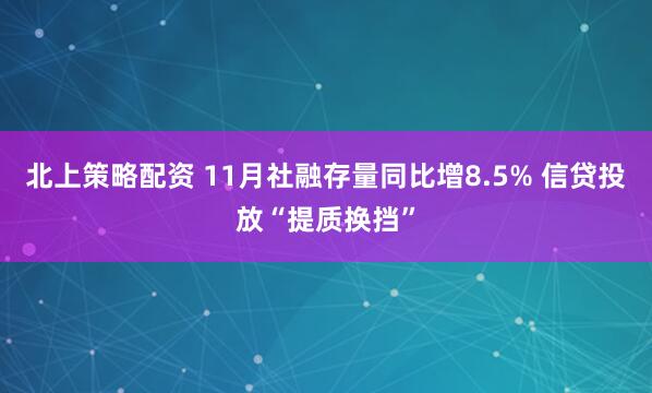 北上策略配资 11月社融存量同比增8.5% 信贷投放“提质换挡”
