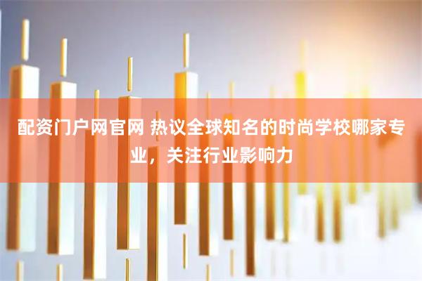 配资门户网官网 热议全球知名的时尚学校哪家专业，关注行业影响力