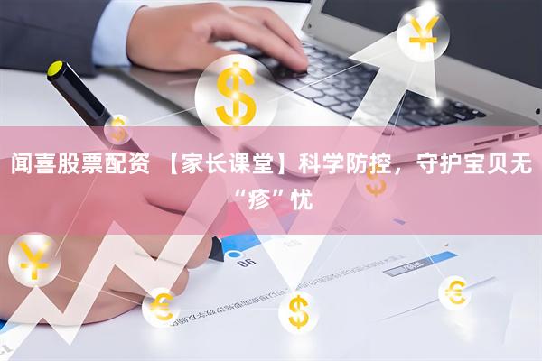闻喜股票配资 【家长课堂】科学防控，守护宝贝无“疹”忧