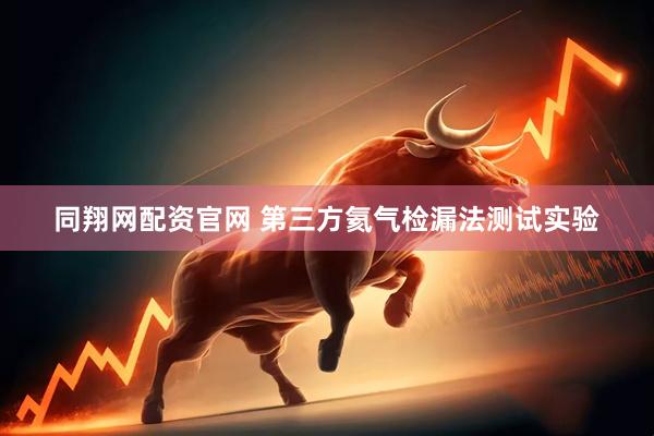 同翔网配资官网 第三方氦气检漏法测试实验