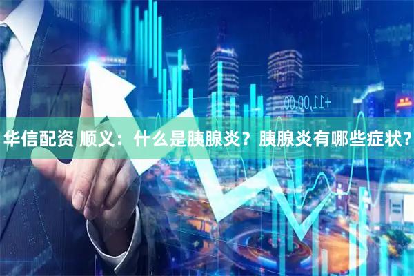 华信配资 顺义：什么是胰腺炎？胰腺炎有哪些症状？