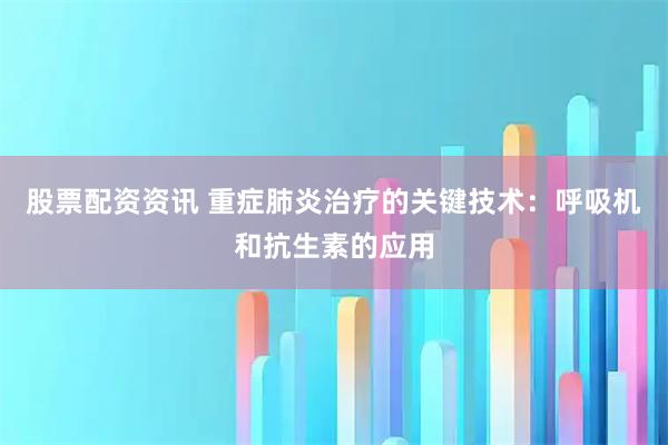 股票配资资讯 重症肺炎治疗的关键技术：呼吸机和抗生素的应用