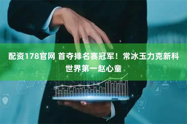 配资178官网 首夺排名赛冠军！常冰玉力克新科世界第一赵心童